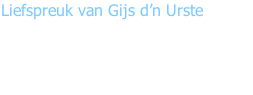 Liefspreuk van Gijs d’n Urste  “Ekkes nie reizen mar Bier en Alaaf, dizze carnaval wurd mundig gaaf”