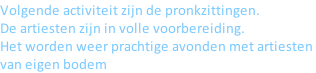 Volgende activiteit zijn de pronkzittingen. De artiesten zijn in volle voorbereiding. Het worden weer prachtige avonden met artiesten  van eigen bodem